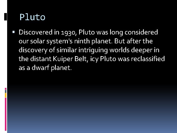 Pluto Discovered in 1930, Pluto was long considered our solar system's ninth planet. But