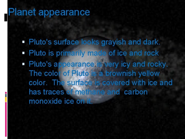 Planet appearance Pluto's surface looks grayish and dark. Pluto is primarily made of ice