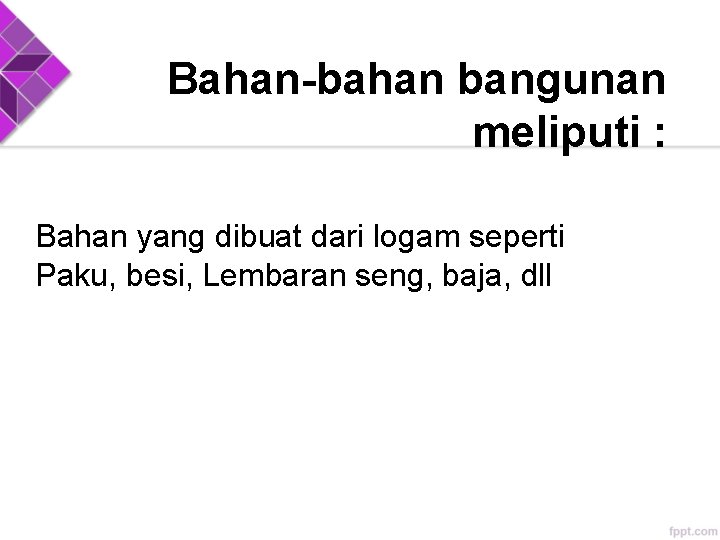 Bahan-bahan bangunan meliputi : Bahan yang dibuat dari logam seperti Paku, besi, Lembaran seng, Bahan-bahan bangunan meliputi : Bahan yang dibuat dari logam seperti Paku, besi, Lembaran seng,