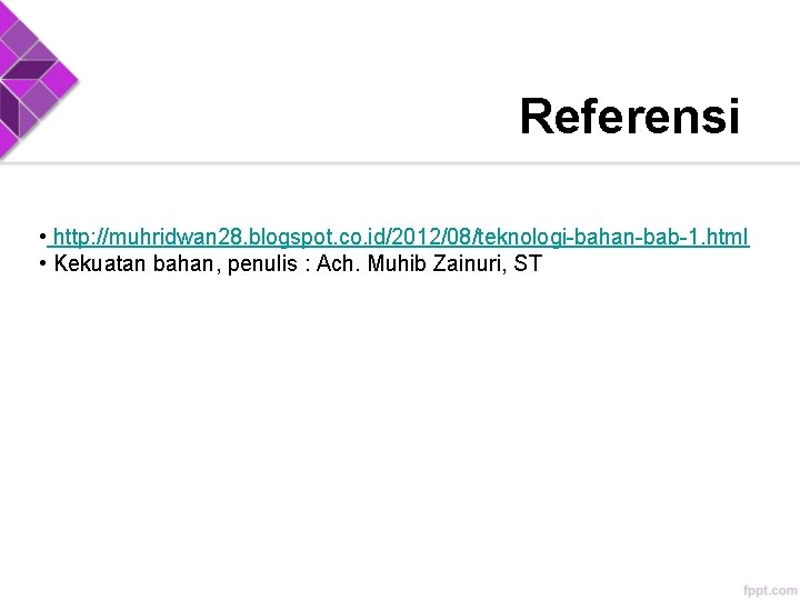 Referensi • http: //muhridwan 28. blogspot. co. id/2012/08/teknologi-bahan-bab-1. html • Kekuatan bahan, penulis :