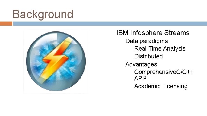 Background IBM Infosphere Streams Data paradigms Real Time Analysis Distributed Advantages Comprehensive. C/C++ API