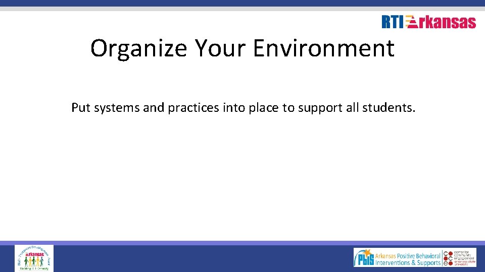Organize Your Environment Put systems and practices into place to support all students. 