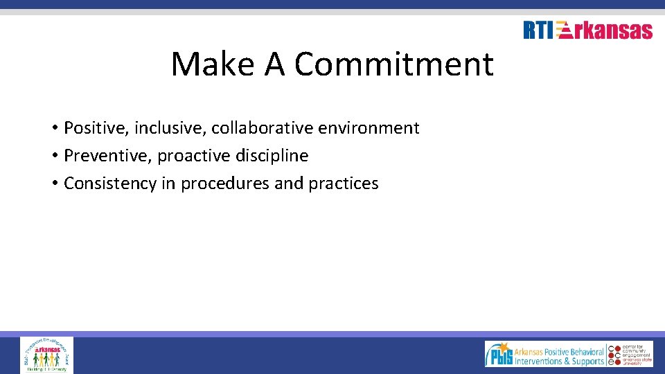 Make A Commitment • Positive, inclusive, collaborative environment • Preventive, proactive discipline • Consistency