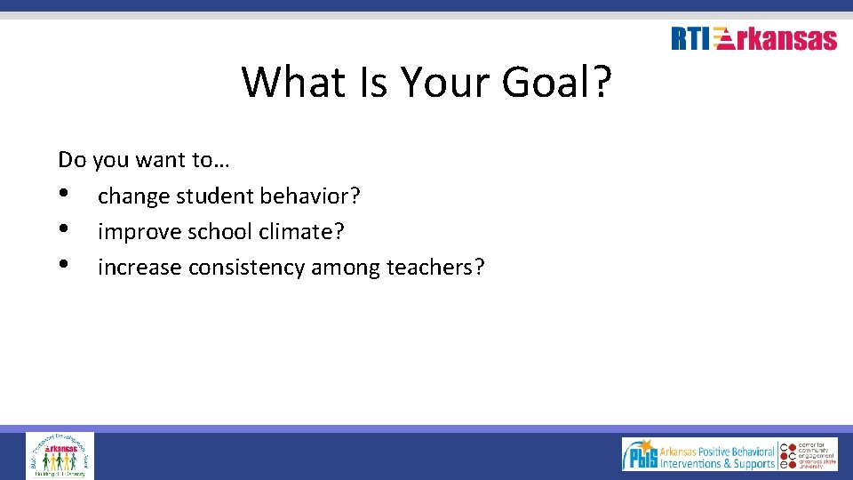 What Is Your Goal? Do you want to… • change student behavior? • improve
