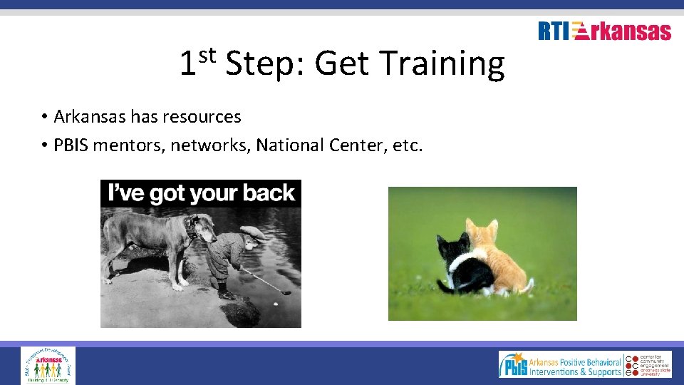 st 1 Step: Get Training • Arkansas has resources • PBIS mentors, networks, National