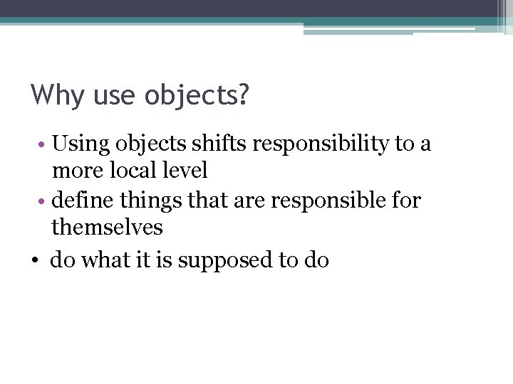 Why use objects? • Using objects shifts responsibility to a more local level • Why use objects? • Using objects shifts responsibility to a more local level •