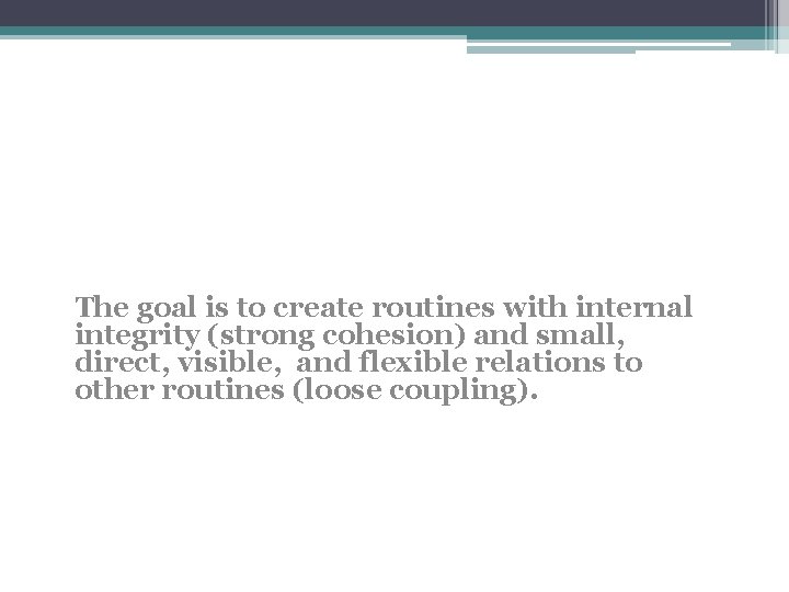 The goal is to create routines with internal integrity (strong cohesion) and small, direct, The goal is to create routines with internal integrity (strong cohesion) and small, direct,