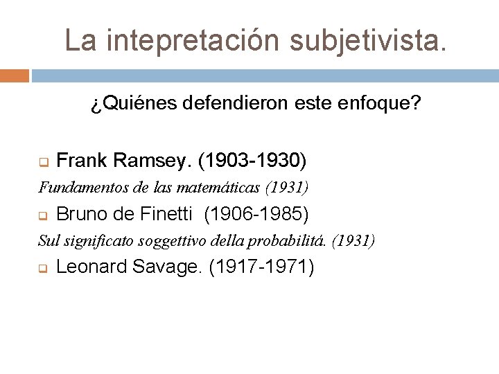 La intepretación subjetivista. ¿Quiénes defendieron este enfoque? q Frank Ramsey. (1903 -1930) Fundamentos de