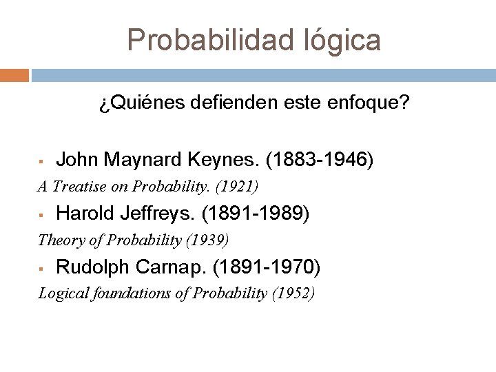 Probabilidad lógica ¿Quiénes defienden este enfoque? § John Maynard Keynes. (1883 -1946) A Treatise