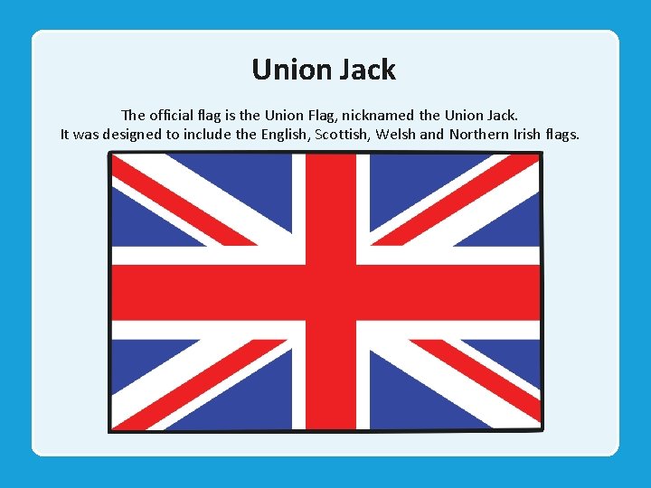 Union Jack The official flag is the Union Flag, nicknamed the Union Jack. It
