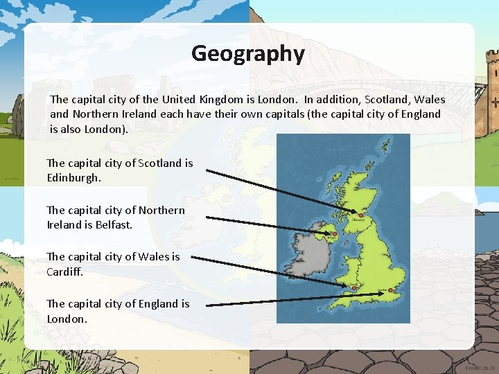 Geography The capital city of the United Kingdom is London. In addition, Scotland, Wales