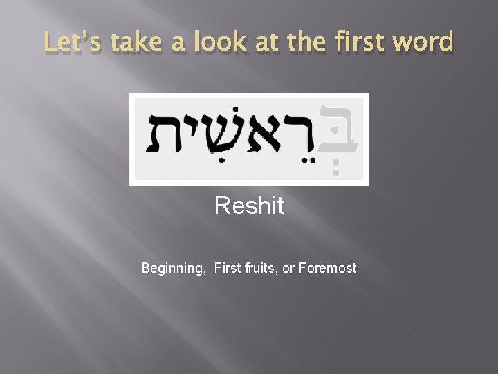 Let’s take a look at the first word Reshit Beginning, First fruits, or Foremost