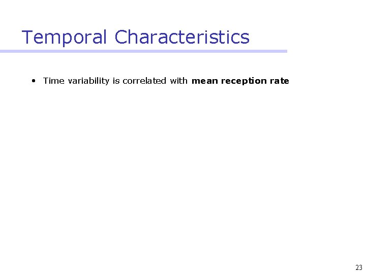 Temporal Characteristics • Time variability is correlated with mean reception rate 23 