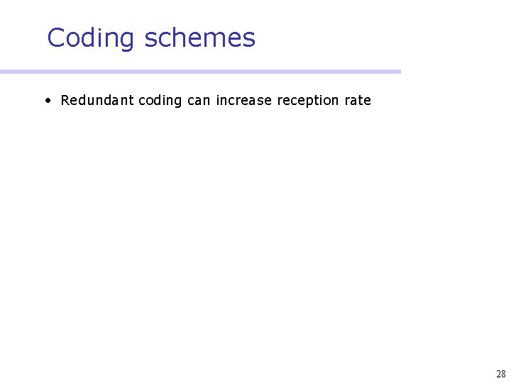 Coding schemes • Redundant coding can increase reception rate 28 