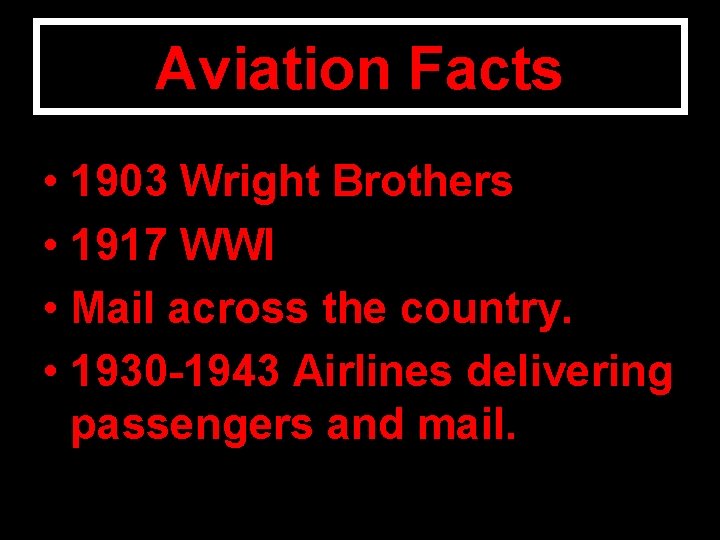 Aviation Facts • 1903 Wright Brothers • 1917 WWI • Mail across the country.