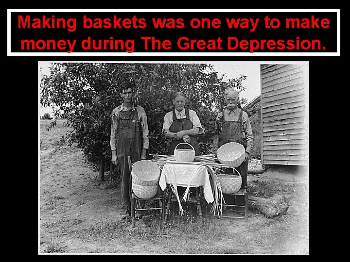 Making baskets was one way to make money during The Great Depression. • 