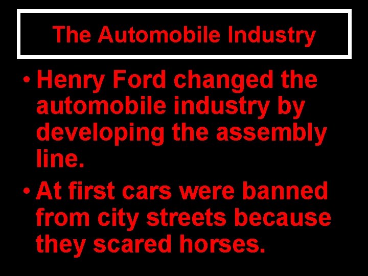 The Automobile Industry • Henry Ford changed the automobile industry by developing the assembly