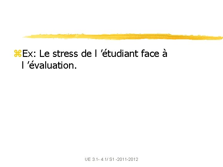 z. Ex: Le stress de l ’étudiant face à l ’évaluation. UE 3. 1