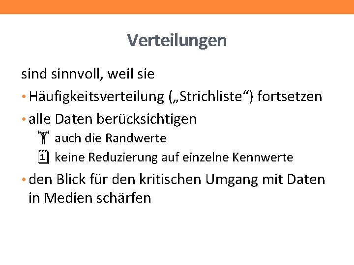 Verteilungen sind sinnvoll, weil sie • Häufigkeitsverteilung („Strichliste“) fortsetzen • alle Daten berücksichtigen auch