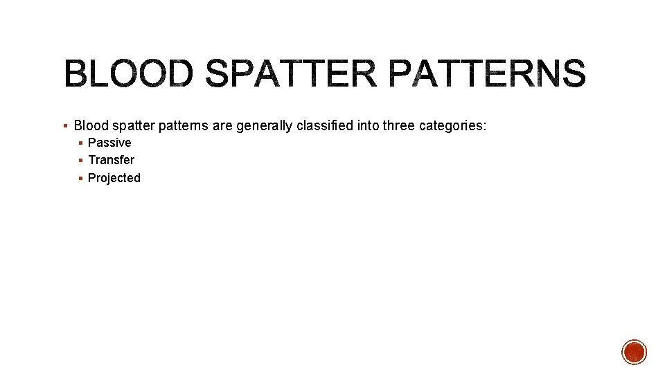 § Blood spatterns are generally classified into three categories: § Passive § Transfer §