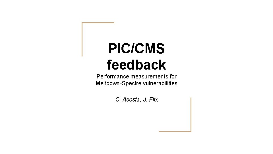PIC/CMS feedback Performance measurements for Meltdown-Spectre vulnerabilities C. Acosta, J. Flix 