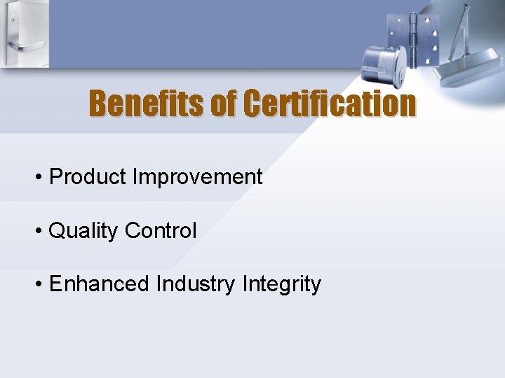 Benefits of Certification • Product Improvement • Quality Control • Enhanced Industry Integrity 