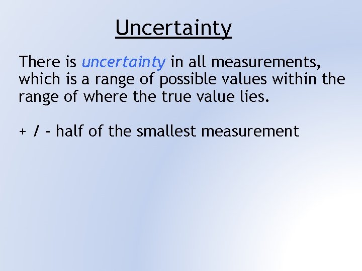 Uncertainty There is uncertainty in all measurements, which is a range of possible values