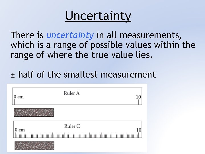 Uncertainty There is uncertainty in all measurements, which is a range of possible values