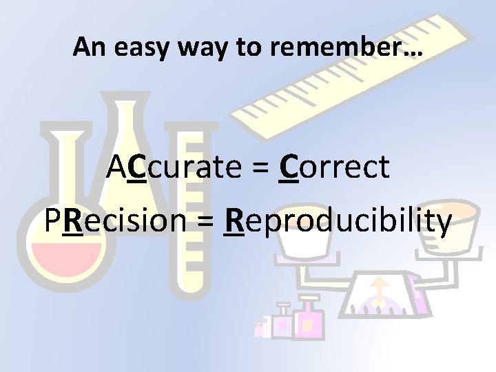 An easy way to remember… ACcurate = Correct PRecision = Reproducibility 