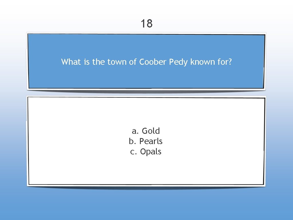 18 What is the town of Coober Pedy known for? a. Gold b. Pearls