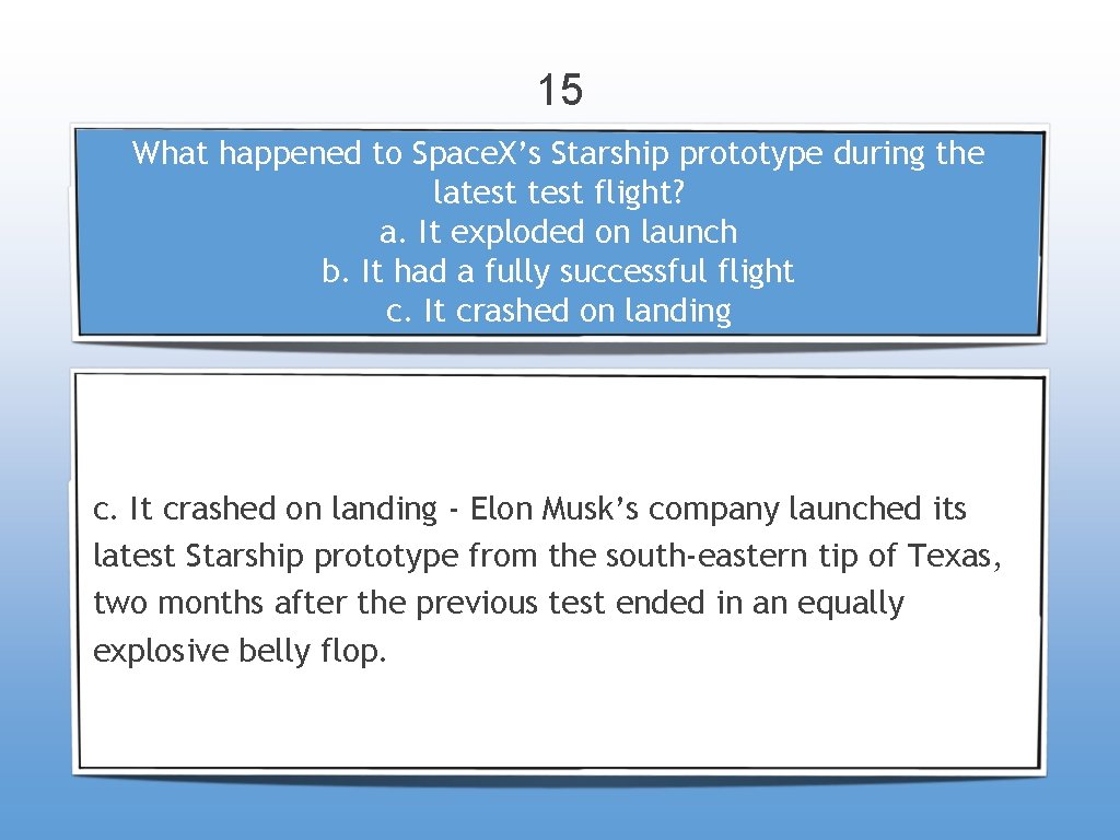 15 What happened to Space. X’s Starship prototype during the latest flight? a. It