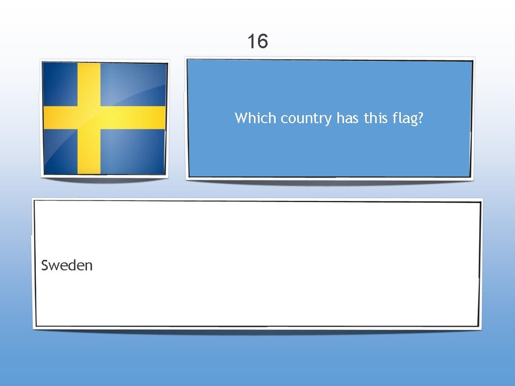 16 Which country has this flag? Sweden 