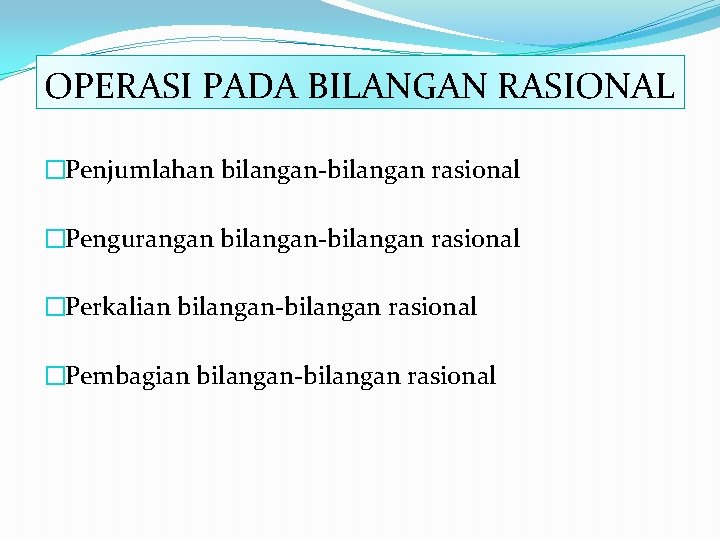 OPERASI PADA BILANGAN RASIONAL �Penjumlahan bilangan-bilangan rasional �Pengurangan bilangan-bilangan rasional �Perkalian bilangan-bilangan rasional �Pembagian OPERASI PADA BILANGAN RASIONAL �Penjumlahan bilangan-bilangan rasional �Pengurangan bilangan-bilangan rasional �Perkalian bilangan-bilangan rasional �Pembagian