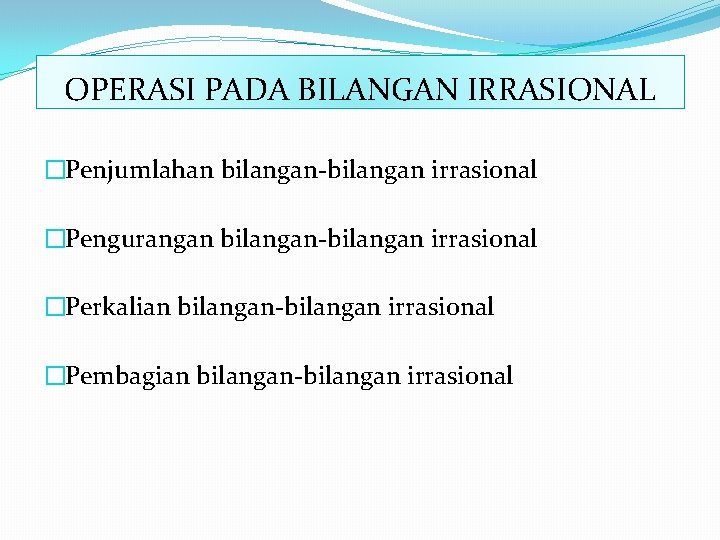 OPERASI PADA BILANGAN IRRASIONAL �Penjumlahan bilangan-bilangan irrasional �Pengurangan bilangan-bilangan irrasional �Perkalian bilangan-bilangan irrasional �Pembagian