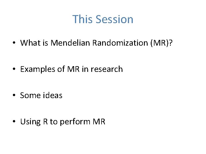 This Session • What is Mendelian Randomization (MR)? • Examples of MR in research