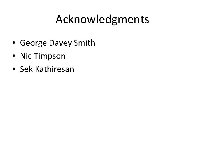 Acknowledgments • George Davey Smith • Nic Timpson • Sek Kathiresan 