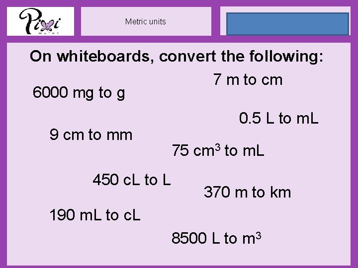 24 May 2021 Metric units On whiteboards, convert the following: 7 m to cm