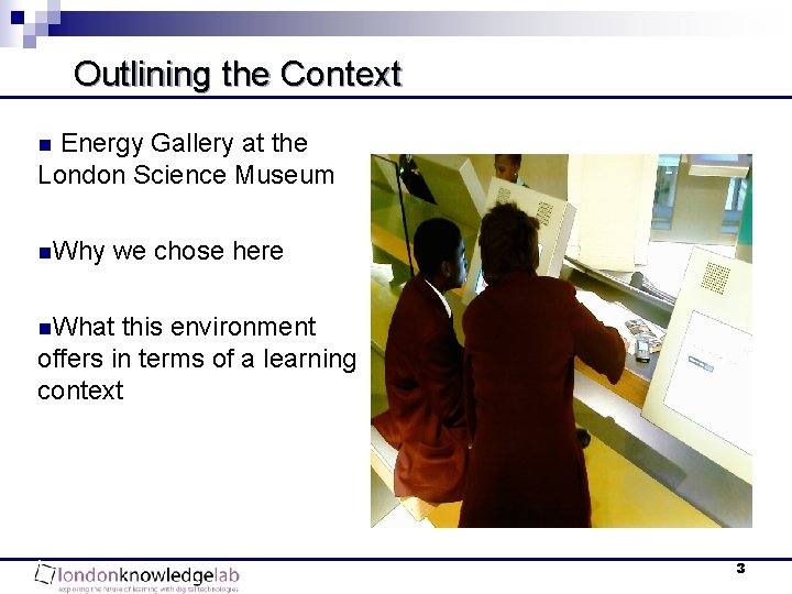 Outlining the Context Energy Gallery at the London Science Museum n n. Why we