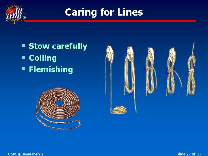 ® Caring for Lines § Stow carefully § Coiling § Flemishing USPS® Seamanship Slide