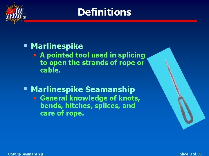 Definitions ® § Marlinespike • A pointed tool used in splicing to open the