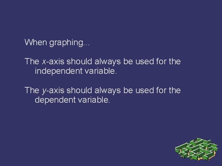 When graphing. . . The x-axis should always be used for the independent variable.