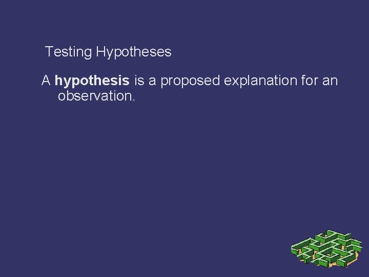 Testing Hypotheses A hypothesis is a proposed explanation for an observation. 