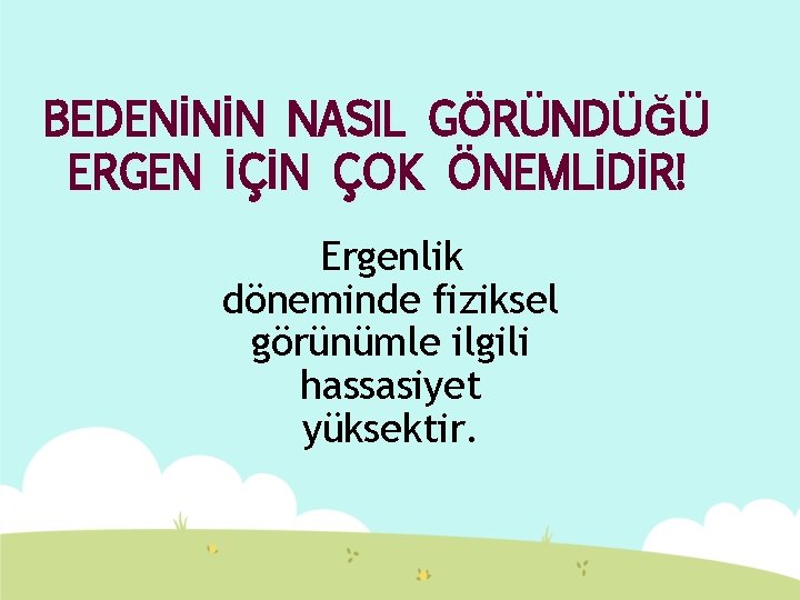 BEDENİNİN NASIL GÖRÜNDÜĞÜ ERGEN İÇİN ÇOK ÖNEMLİDİR! Ergenlik döneminde fiziksel görünümle ilgili hassasiyet yüksektir.