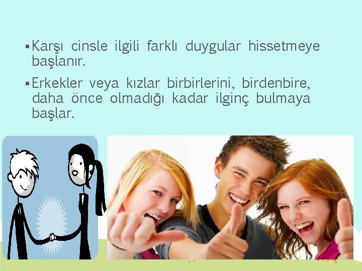 § Karşı cinsle ilgili farklı duygular hissetmeye başlanır. § Erkekler veya kızlar birbirlerini, birdenbire,