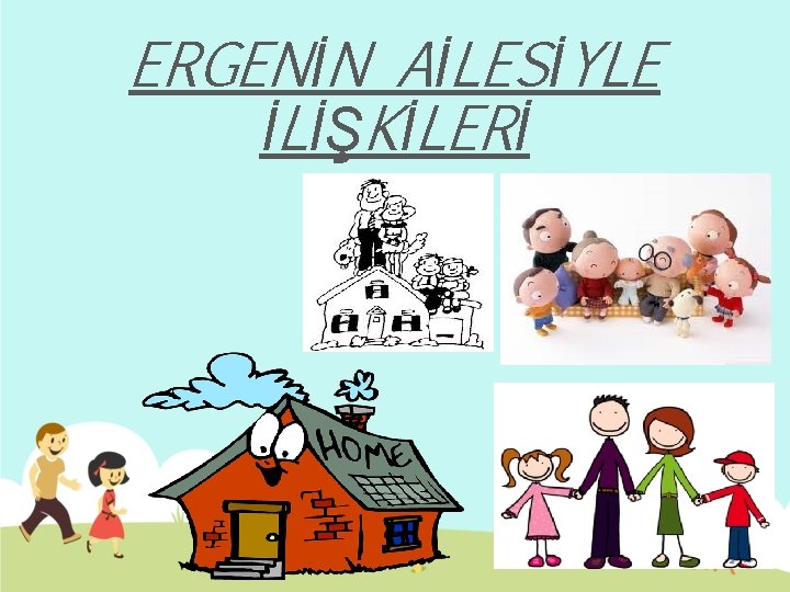 ERGENİN AİLESİYLE İLİŞKİLERİ 