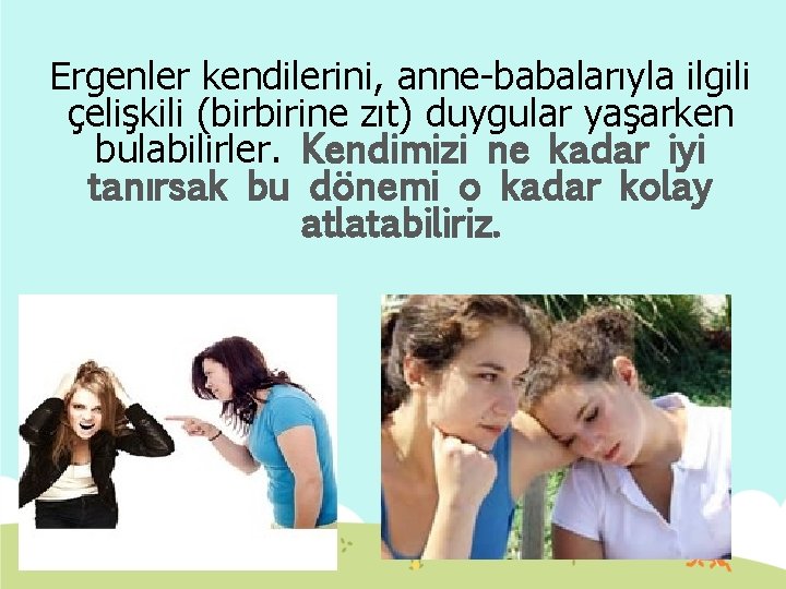 Ergenler kendilerini, anne-babalarıyla ilgili çelişkili (birbirine zıt) duygular yaşarken bulabilirler. Kendimizi ne kadar iyi