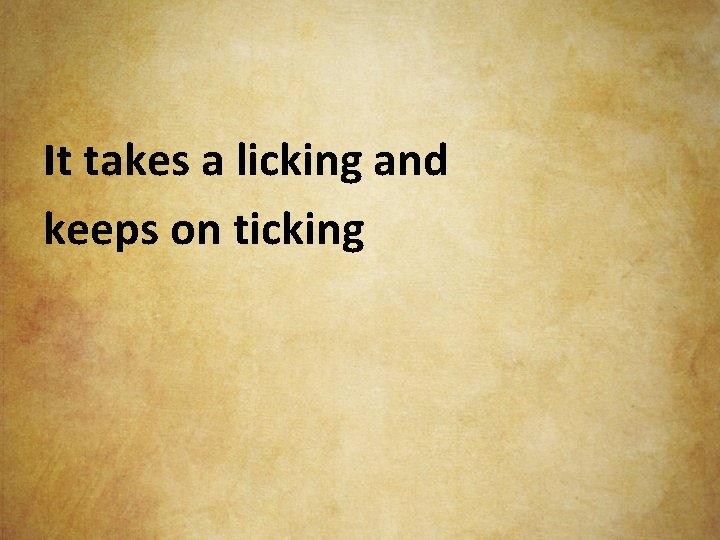 It takes a licking and keeps on ticking 