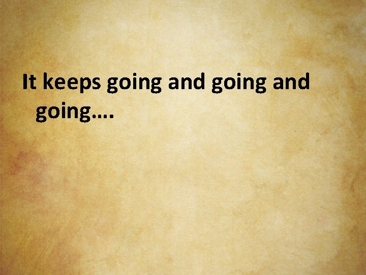 It keeps going and going…. 