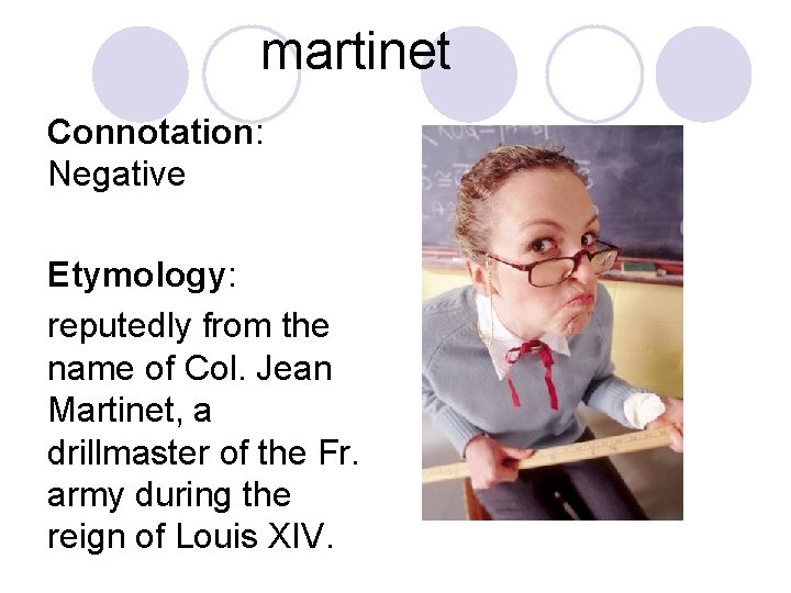 martinet Connotation: Negative Etymology: reputedly from the name of Col. Jean Martinet, a drillmaster