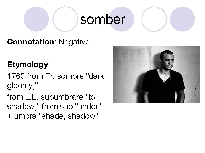 somber Connotation: Negative Etymology: 1760 from Fr. sombre "dark, gloomy, " from L. L.